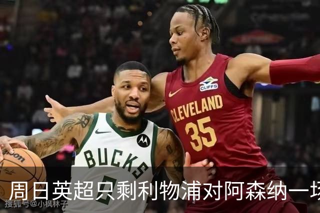 周日英超只剩利物浦对阿森纳一场，为什么？