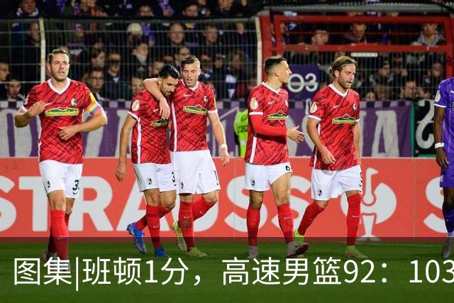 图集|班顿1分，高速男篮92：103不敌北京首钢，连胜被终结