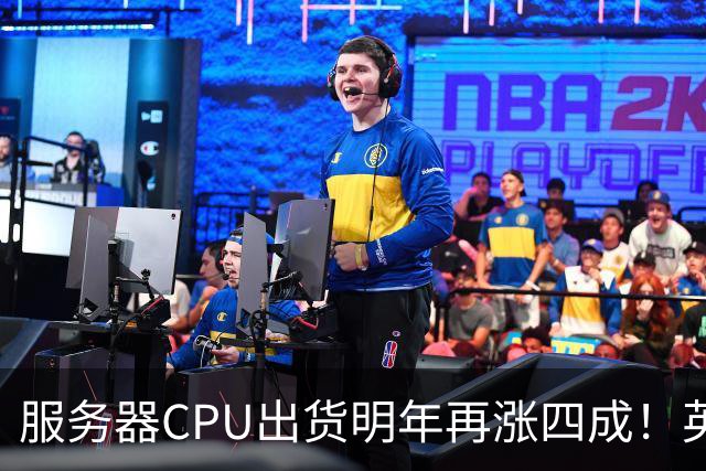 服务器CPU出货明年再涨四成！英特尔新品却还在延后
