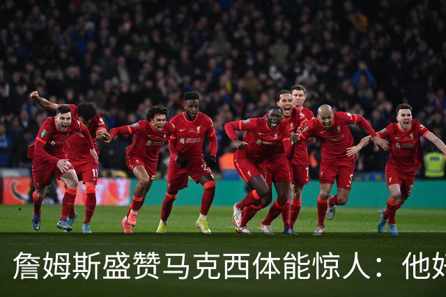 詹姆斯盛赞马克西体能惊人：他好像根本不会累