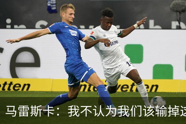 马雷斯卡：我不认为我们该输掉这场比赛，但输了就要继续前进