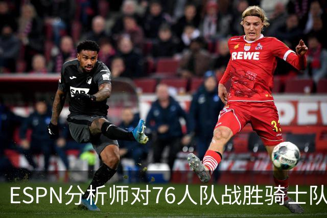ESPN分析师对76人队战胜骑士队的历史性逆转，给予了高度评价